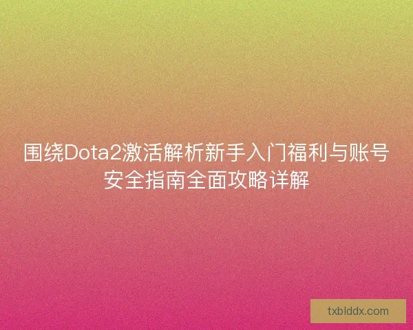 围绕Dota2激活解析新手入门福利与账号安全指南全面攻略详解