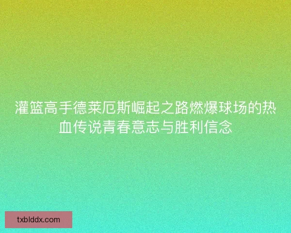 灌篮高手德莱厄斯崛起之路燃爆球场的热血传说青春意志与胜利信念