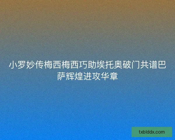 小罗妙传梅西梅西巧助埃托奥破门共谱巴萨辉煌进攻华章