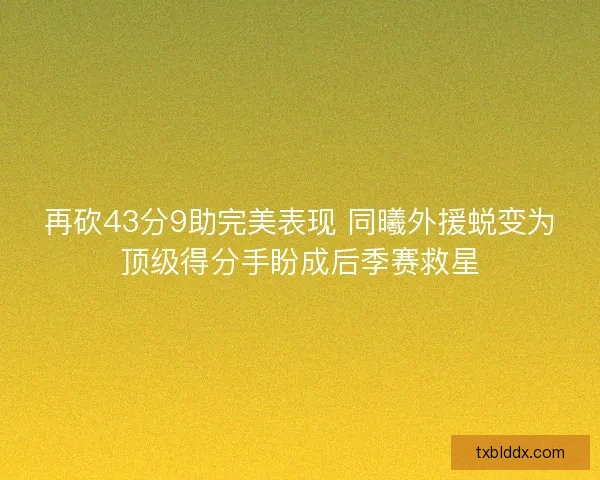 再砍43分9助完美表现 同曦外援蜕变为顶级得分手盼成后季赛救星